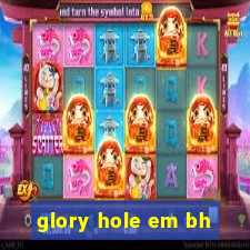 glory hole em bh